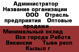Администратор › Название организации ­ OptGrant, ООО › Отрасль предприятия ­ Оптовые продажи › Минимальный оклад ­ 23 000 - Все города Работа » Вакансии   . Тыва респ.,Кызыл г.
